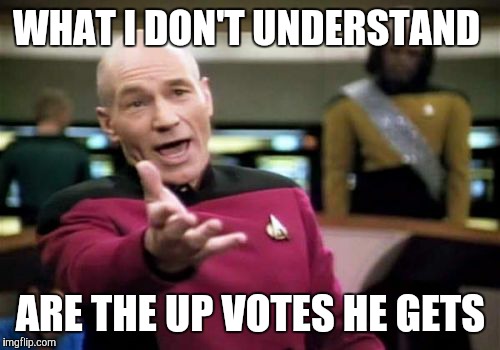 Picard Wtf Meme | WHAT I DON'T UNDERSTAND ARE THE UP VOTES HE GETS | image tagged in memes,picard wtf | made w/ Imgflip meme maker