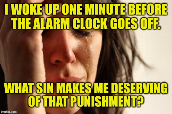 Don't blame the alarm clock, blame your trollish brain.  | I WOKE UP ONE MINUTE BEFORE THE ALARM CLOCK GOES OFF. WHAT SIN MAKES ME DESERVING OF THAT PUNISHMENT? | image tagged in memes,first world problems,trollish brain,alarm clock,funny memes | made w/ Imgflip meme maker