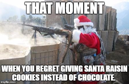 Hohoho | THAT MOMENT; WHEN YOU REGRET GIVING SANTA RAISIN COOKIES INSTEAD OF CHOCOLATE. | image tagged in memes,hohoho | made w/ Imgflip meme maker