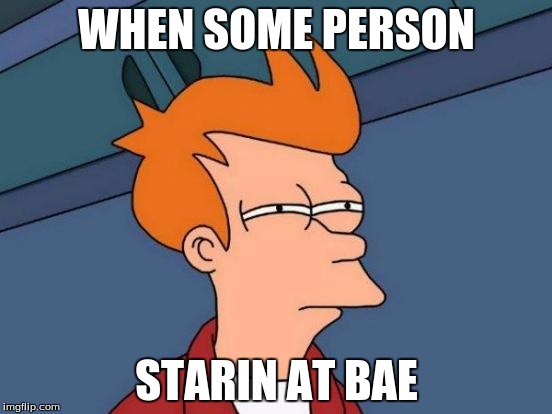 Futurama Fry | WHEN SOME PERSON; STARIN AT BAE | image tagged in memes,futurama fry | made w/ Imgflip meme maker