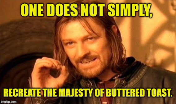 God, I love buttered toast.  | ONE DOES NOT SIMPLY, RECREATE THE MAJESTY OF BUTTERED TOAST. | image tagged in memes,one does not simply,toast,funny memes | made w/ Imgflip meme maker