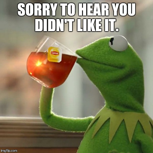 But That's None Of My Business Meme | SORRY TO HEAR YOU DIDN'T LIKE IT. | image tagged in memes,but thats none of my business,kermit the frog | made w/ Imgflip meme maker