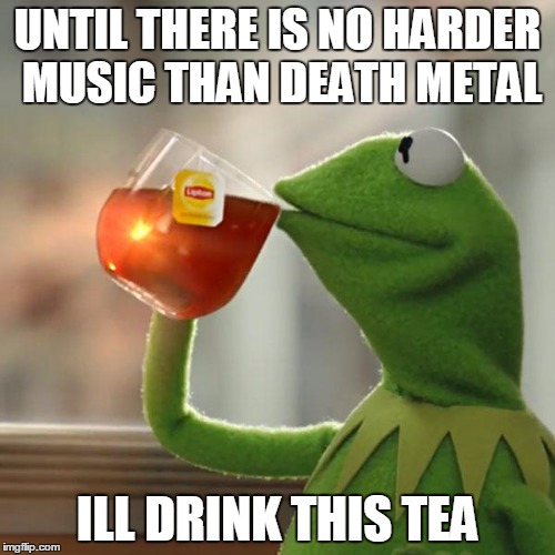 But That's None Of My Business | UNTIL THERE IS NO HARDER MUSIC THAN DEATH METAL; ILL DRINK THIS TEA | image tagged in memes,but thats none of my business,kermit the frog | made w/ Imgflip meme maker