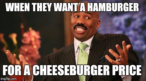 Steve Harvey Meme | WHEN THEY WANT A HAMBURGER FOR A CHEESEBURGER PRICE | image tagged in memes,steve harvey | made w/ Imgflip meme maker