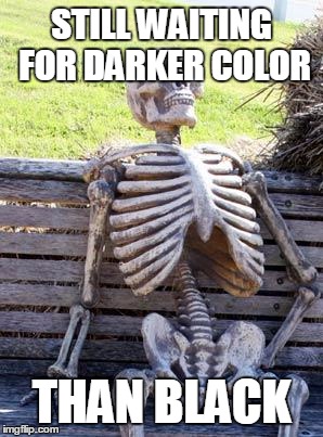 Waiting Skeleton | STILL WAITING FOR DARKER COLOR; THAN BLACK | image tagged in memes,waiting skeleton | made w/ Imgflip meme maker