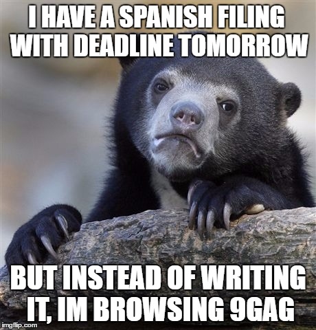 Confession Bear Meme | I HAVE A SPANISH FILING WITH DEADLINE TOMORROW; BUT INSTEAD OF WRITING IT, IM BROWSING 9GAG | image tagged in memes,confession bear | made w/ Imgflip meme maker