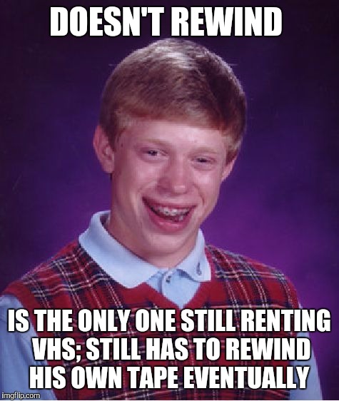 Bad Luck Brian Meme | DOESN'T REWIND IS THE ONLY ONE STILL RENTING VHS; STILL HAS TO REWIND HIS OWN TAPE EVENTUALLY | image tagged in memes,bad luck brian | made w/ Imgflip meme maker