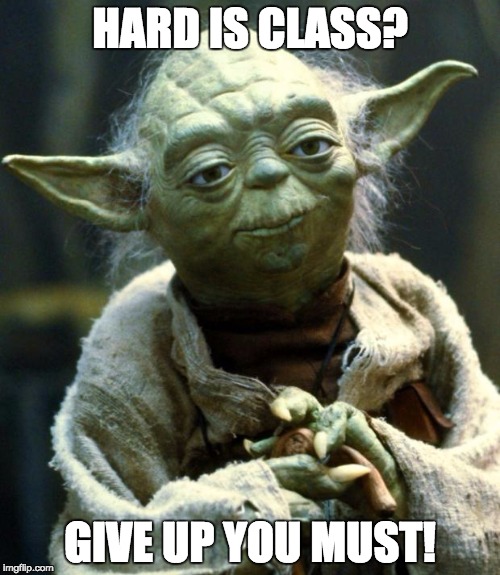 Yoda says it.... | HARD IS CLASS? GIVE UP YOU MUST! | image tagged in memes,star wars yoda,demotivationals,motivation,motivational,give up | made w/ Imgflip meme maker