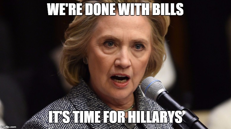 WE'RE DONE WITH BILLS IT'S TIME FOR HILLARYS | made w/ Imgflip meme maker
