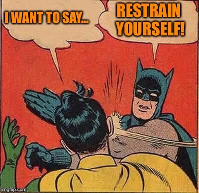 Batman Slapping Robin Meme | I WANT TO SAY... RESTRAIN YOURSELF! | image tagged in memes,batman slapping robin | made w/ Imgflip meme maker