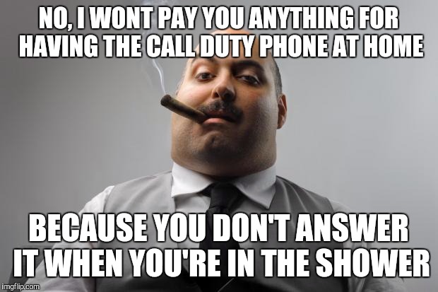 Scumbag Boss Meme | NO, I WONT PAY YOU ANYTHING FOR HAVING THE CALL DUTY PHONE AT HOME; BECAUSE YOU DON'T ANSWER IT WHEN YOU'RE IN THE SHOWER | image tagged in memes,scumbag boss,AdviceAnimals | made w/ Imgflip meme maker