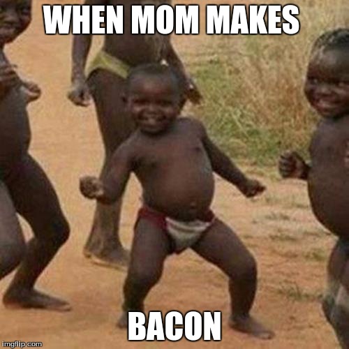 Third World Success Kid Meme | WHEN MOM MAKES; BACON | image tagged in memes,third world success kid | made w/ Imgflip meme maker