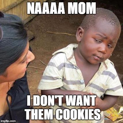 Third World Skeptical Kid | NAAAA MOM; I DON'T WANT THEM COOKIES | image tagged in memes,third world skeptical kid | made w/ Imgflip meme maker