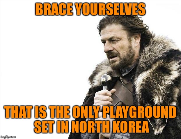 Brace Yourselves X is Coming Meme | BRACE YOURSELVES THAT IS THE ONLY PLAYGROUND SET IN NORTH KOREA | image tagged in memes,brace yourselves x is coming | made w/ Imgflip meme maker