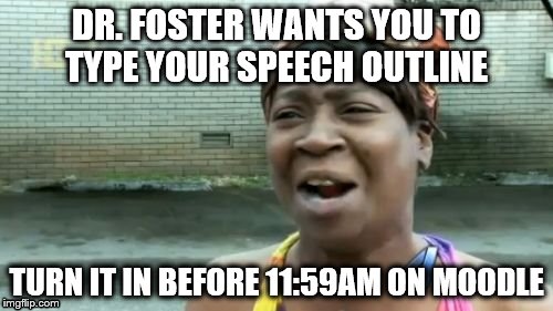 Ain't Nobody Got Time For That Meme | DR. FOSTER WANTS YOU TO TYPE YOUR SPEECH OUTLINE; TURN IT IN BEFORE 11:59AM ON MOODLE | image tagged in memes,aint nobody got time for that | made w/ Imgflip meme maker
