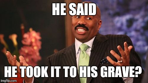 Steve Harvey Meme | HE SAID HE TOOK IT TO HIS GRAVE? | image tagged in memes,steve harvey | made w/ Imgflip meme maker