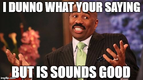 Steve Harvey Meme | I DUNNO WHAT YOUR SAYING; BUT IS SOUNDS GOOD | image tagged in memes,steve harvey | made w/ Imgflip meme maker