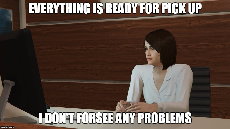 secretary | EVERYTHING IS READY FOR PICK UP; I DON'T FORSEE ANY PROBLEMS | image tagged in secretary,gaming | made w/ Imgflip meme maker