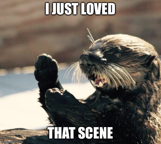 OREGON SEA OTTER | I JUST LOVED THAT SCENE | image tagged in oregon sea otter | made w/ Imgflip meme maker