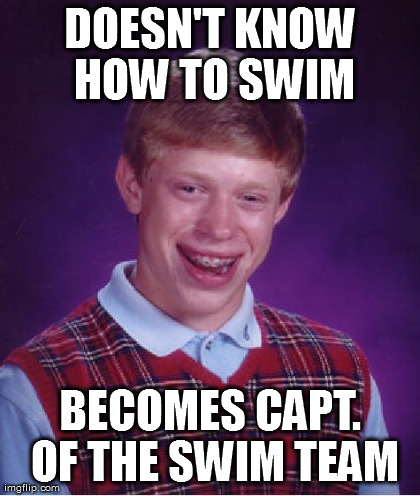 Bad Luck Brian Meme | DOESN'T KNOW HOW TO SWIM BECOMES CAPT. OF THE SWIM TEAM | image tagged in memes,bad luck brian | made w/ Imgflip meme maker