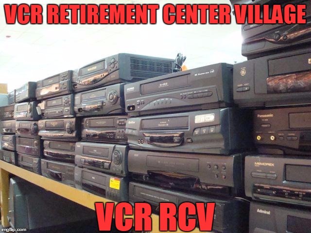 VCR RETIREMENT CENTER VILLAGE VCR RCV | made w/ Imgflip meme maker