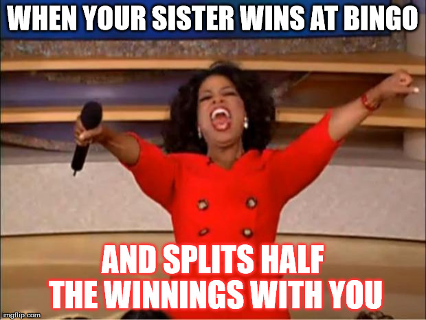 Oprah You Get A | WHEN YOUR SISTER WINS AT BINGO; AND SPLITS HALF THE WINNINGS WITH YOU | image tagged in memes,oprah you get a | made w/ Imgflip meme maker