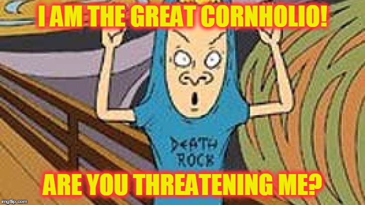 I AM THE GREAT CORNHOLIO! ARE YOU THREATENING ME? | made w/ Imgflip meme maker