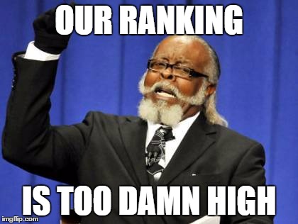 Too Damn High | OUR RANKING; IS TOO DAMN HIGH | image tagged in memes,too damn high | made w/ Imgflip meme maker