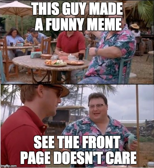 See Nobody Cares | THIS GUY MADE A FUNNY MEME; SEE THE FRONT PAGE DOESN'T CARE | image tagged in memes,see nobody cares | made w/ Imgflip meme maker