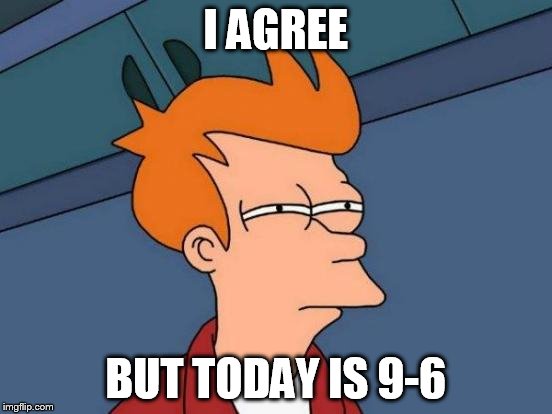 Futurama Fry Meme | I AGREE BUT TODAY IS 9-6 | image tagged in memes,futurama fry | made w/ Imgflip meme maker