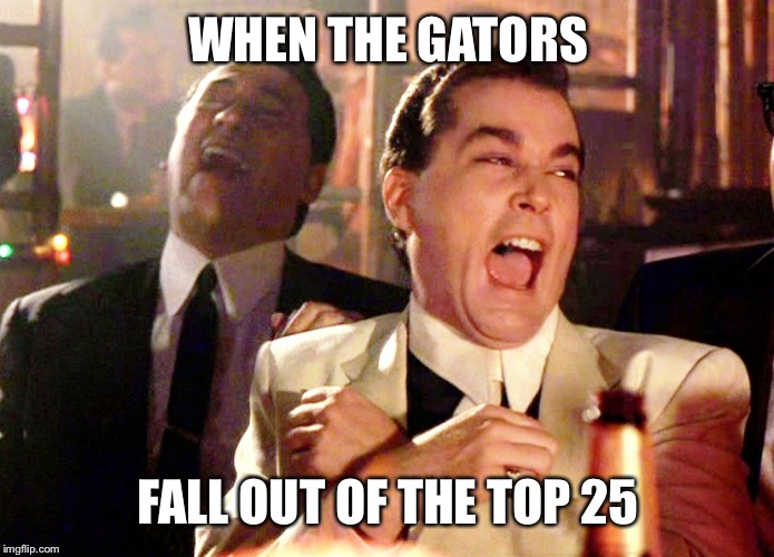 Good Fellas Hilarious | WHEN THE GATORS; FALL OUT OF THE TOP 25 | image tagged in memes,good fellas hilarious | made w/ Imgflip meme maker