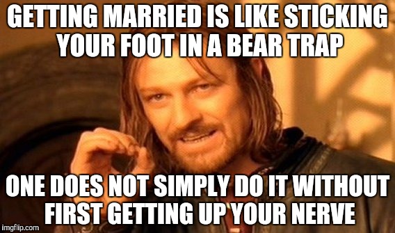 One Does Not Simply Meme | GETTING MARRIED IS LIKE STICKING YOUR FOOT IN A BEAR TRAP; ONE DOES NOT SIMPLY DO IT WITHOUT FIRST GETTING UP YOUR NERVE | image tagged in memes,one does not simply | made w/ Imgflip meme maker