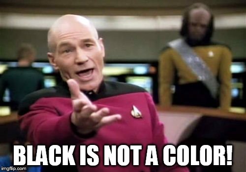 Picard Wtf Meme | BLACK IS NOT A COLOR! | image tagged in memes,picard wtf | made w/ Imgflip meme maker