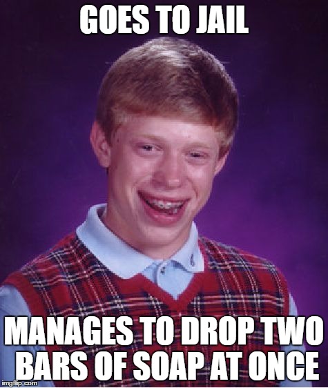 Bad Luck Brian Meme | GOES TO JAIL; MANAGES TO DROP TWO BARS OF SOAP AT ONCE | image tagged in memes,bad luck brian | made w/ Imgflip meme maker