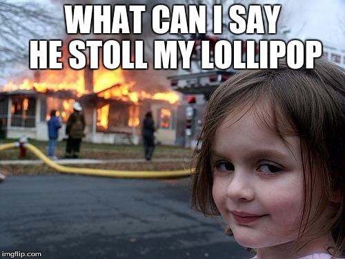 Disaster Girl | WHAT CAN I SAY HE STOLL MY LOLLIPOP | image tagged in memes,disaster girl | made w/ Imgflip meme maker