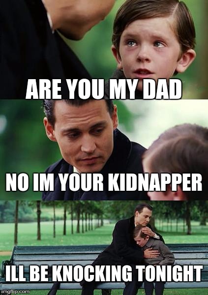 Finding Neverland | ARE YOU MY DAD; NO IM YOUR KIDNAPPER; ILL BE KNOCKING TONIGHT | image tagged in memes,finding neverland | made w/ Imgflip meme maker
