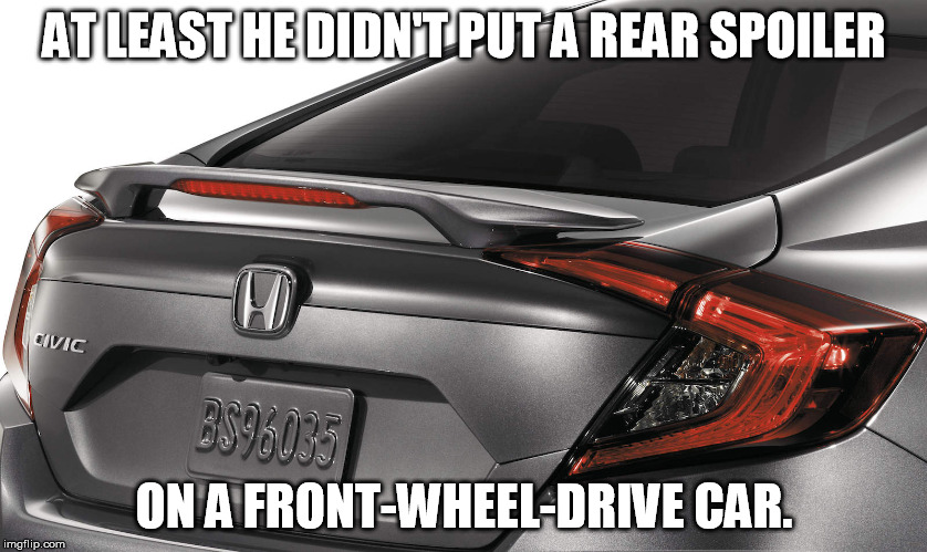 AT LEAST HE DIDN'T PUT A REAR SPOILER ON A FRONT-WHEEL-DRIVE CAR. | made w/ Imgflip meme maker