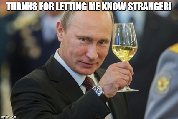 Putin Cheers | THANKS FOR LETTING ME KNOW STRANGER! | image tagged in putin cheers | made w/ Imgflip meme maker