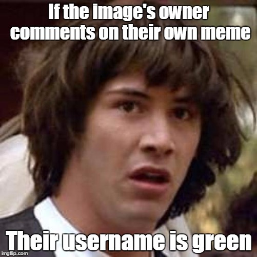 I just noticed this |  If the image's owner comments on their own meme; Their username is green | image tagged in memes,conspiracy keanu,trhtimmy | made w/ Imgflip meme maker
