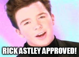 RICK ASTLEY APPROVED! | made w/ Imgflip meme maker
