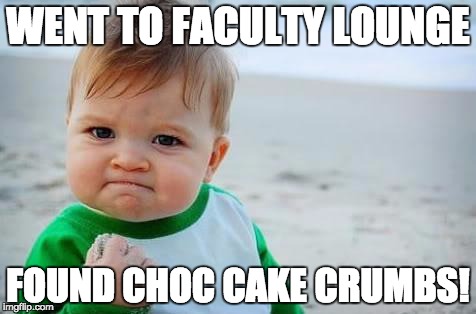 Fist pump baby | WENT TO FACULTY LOUNGE; FOUND CHOC CAKE CRUMBS! | image tagged in fist pump baby | made w/ Imgflip meme maker