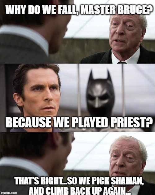 Alfred Pennyworth - "why do we fall" quote | WHY DO WE FALL, MASTER BRUCE? BECAUSE WE PLAYED PRIEST? THAT'S RIGHT...SO WE PICK SHAMAN, AND CLIMB BACK UP AGAIN... | image tagged in alfred pennyworth - why do we fall quote,hearthstonecirclejerk | made w/ Imgflip meme maker