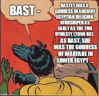 Batman Slapping Robin Meme | BAST - BASTET WAS A GODDESS IN ANCIENT EGYPTIAN RELIGION, WORSHIPED AS EARLY AS THE 2ND DYNASTY (2890 BC). AS BAST, SHE WAS THE GODDESS OF W | image tagged in memes,batman slapping robin | made w/ Imgflip meme maker