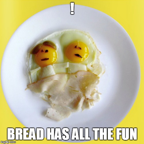 ! BREAD HAS ALL THE FUN | made w/ Imgflip meme maker