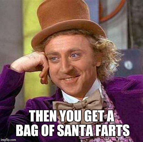 Creepy Condescending Wonka Meme | THEN YOU GET A BAG OF SANTA FARTS | image tagged in memes,creepy condescending wonka | made w/ Imgflip meme maker