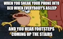 Spongegar Meme | WHEN YOU SNEAK YOUR PHONE INTO BED WHEN EVERYBODY'S ASLEEP; AND YOU HEAR FOOTSTEPS COMING UP THE STAIRS | image tagged in memes,spongegar | made w/ Imgflip meme maker