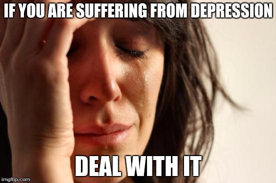 First World Problems | IF YOU ARE SUFFERING FROM DEPRESSION; DEAL WITH IT | image tagged in memes,first world problems | made w/ Imgflip meme maker