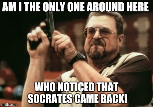 Am I The Only One Around Here Meme | AM I THE ONLY ONE AROUND HERE; WHO NOTICED THAT SOCRATES CAME BACK! | image tagged in memes,am i the only one around here | made w/ Imgflip meme maker