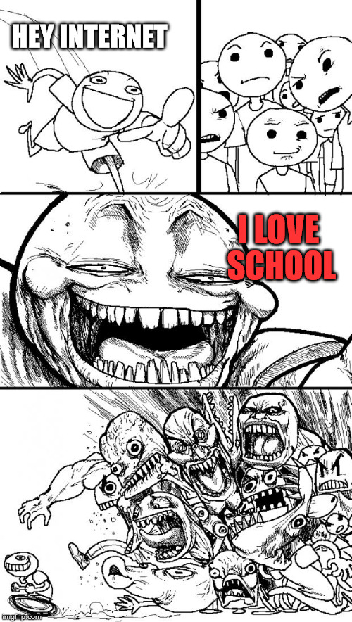 Hey Internet Meme | HEY INTERNET; I LOVE SCHOOL | image tagged in memes,hey internet | made w/ Imgflip meme maker