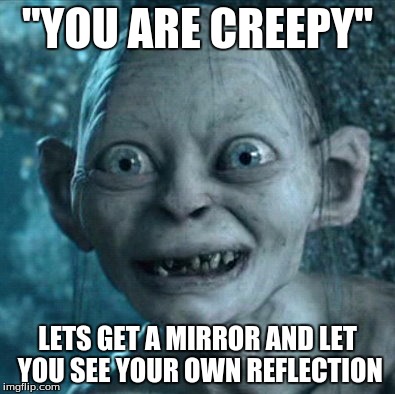 Gollum Meme | "YOU ARE CREEPY"; LETS GET A MIRROR AND LET YOU SEE YOUR OWN REFLECTION | image tagged in memes,gollum | made w/ Imgflip meme maker